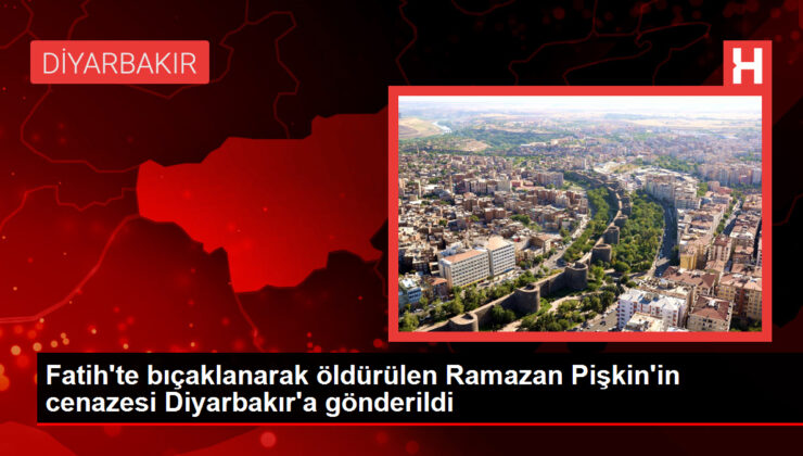 Fatih’te bıçaklanarak öldürülen Ramazan Pişkin’in cenazesi Diyarbakır’a gönderildi